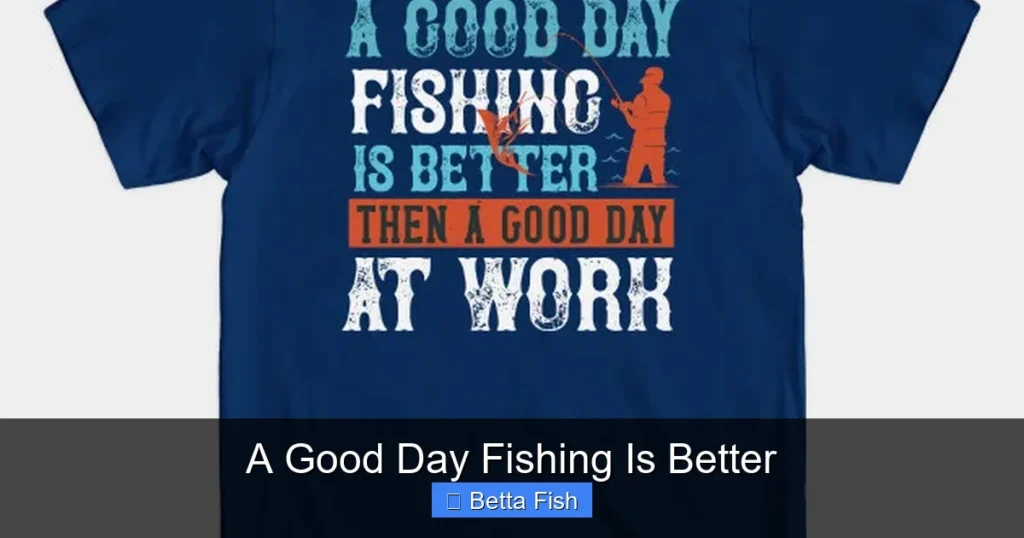 A Good Day Fishing Is Better