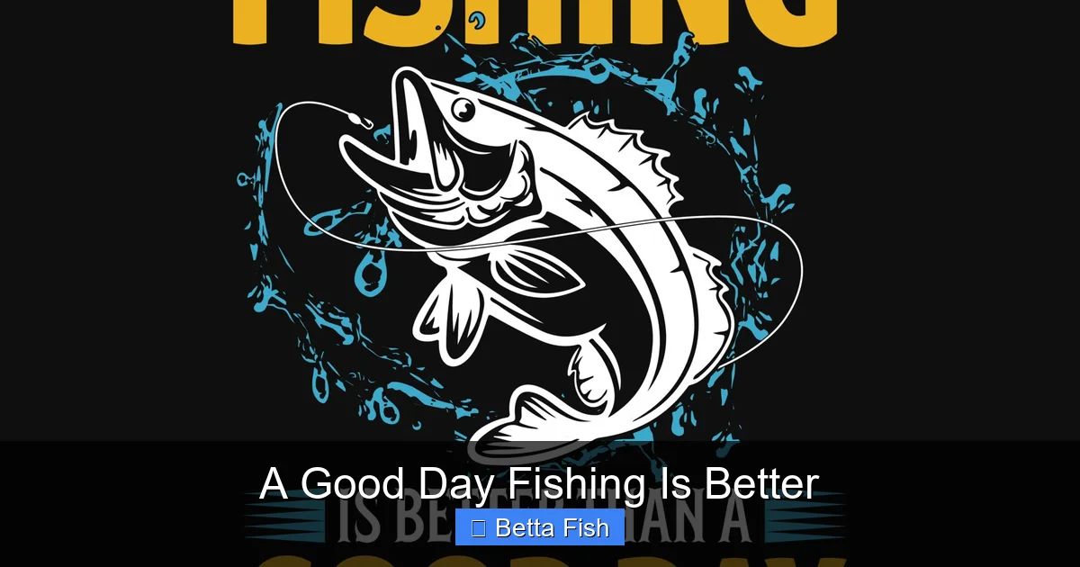 A Good Day Fishing Is Better