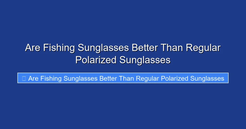 Are Fishing Sunglasses Better Than Regular Polarized Sunglasses