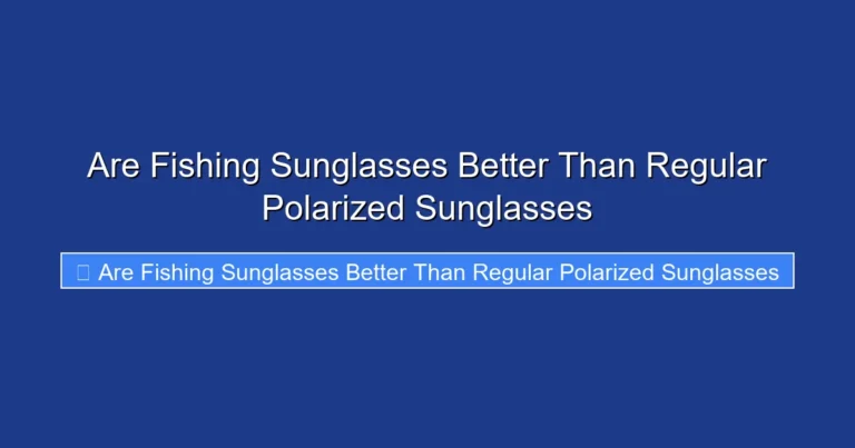 Are Fishing Sunglasses Better Than Regular Polarized Sunglasses