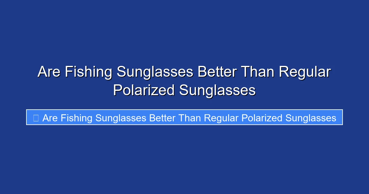Are Fishing Sunglasses Better Than Regular Polarized Sunglasses