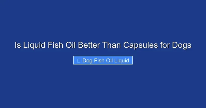 Is Liquid Fish Oil Better Than Capsules for Dogs
