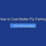 How to Cast Better Fly Fishing