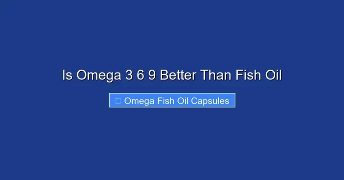 Is Omega 3 6 9 Better Than Fish Oil