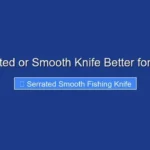Is Serrated or Smooth Knife Better for Fishing