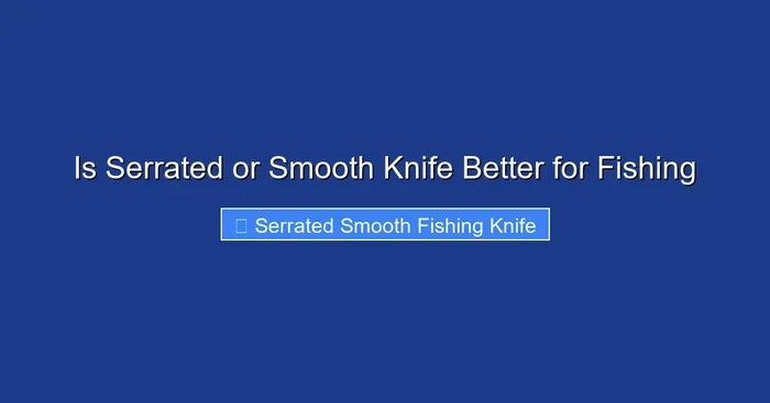 Is Serrated or Smooth Knife Better for Fishing